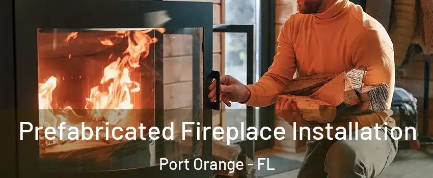  Prefabricated Fireplace Installation Port Orange - FL