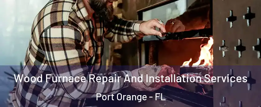  Wood Furnace Repair And Installation Services Port Orange - FL